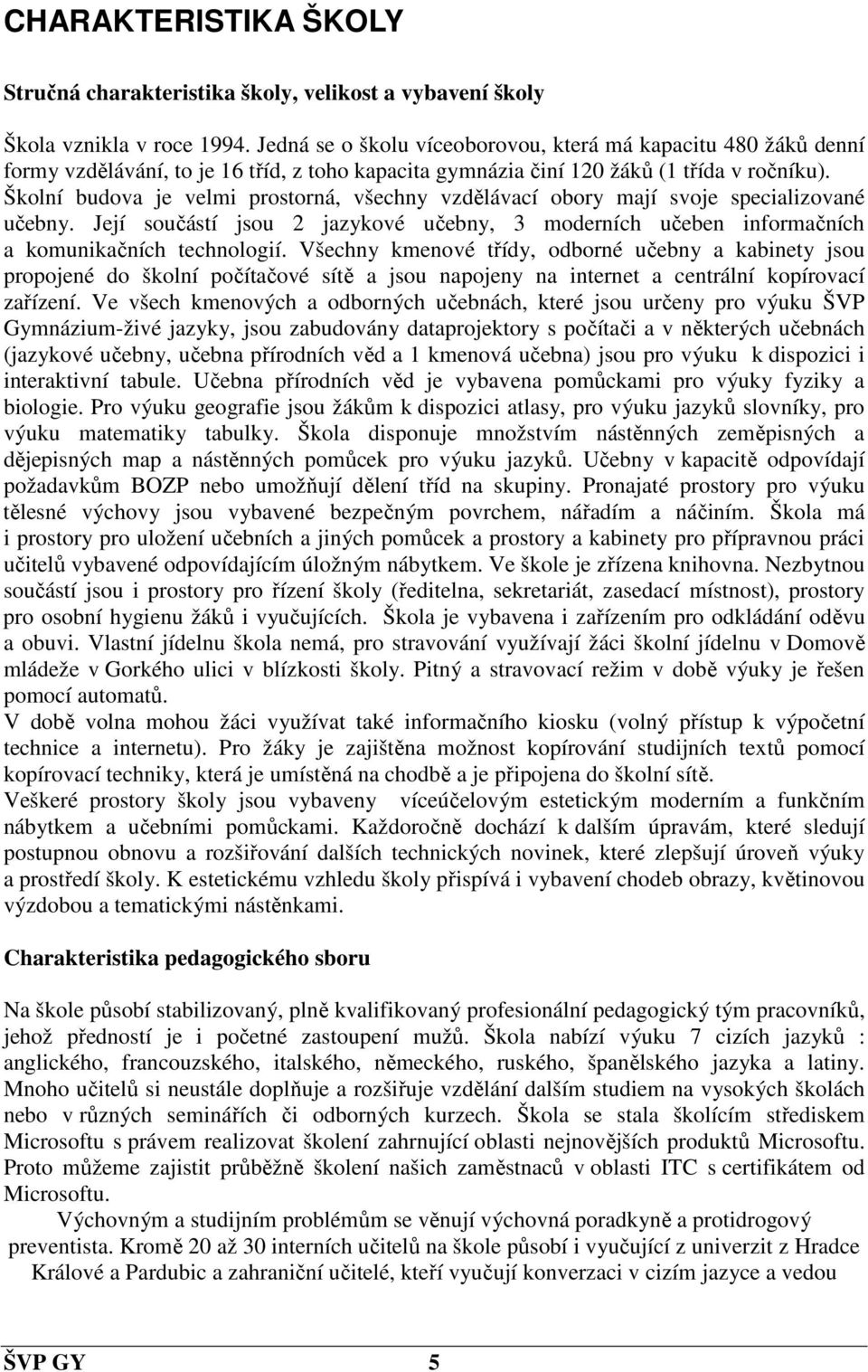 Školní budova je velmi prostorná, všechny vzdělávací obory mají svoje specializované učebny. Její součástí jsou 2 jazykové učebny, 3 moderních učeben informačních a komunikačních technologií.