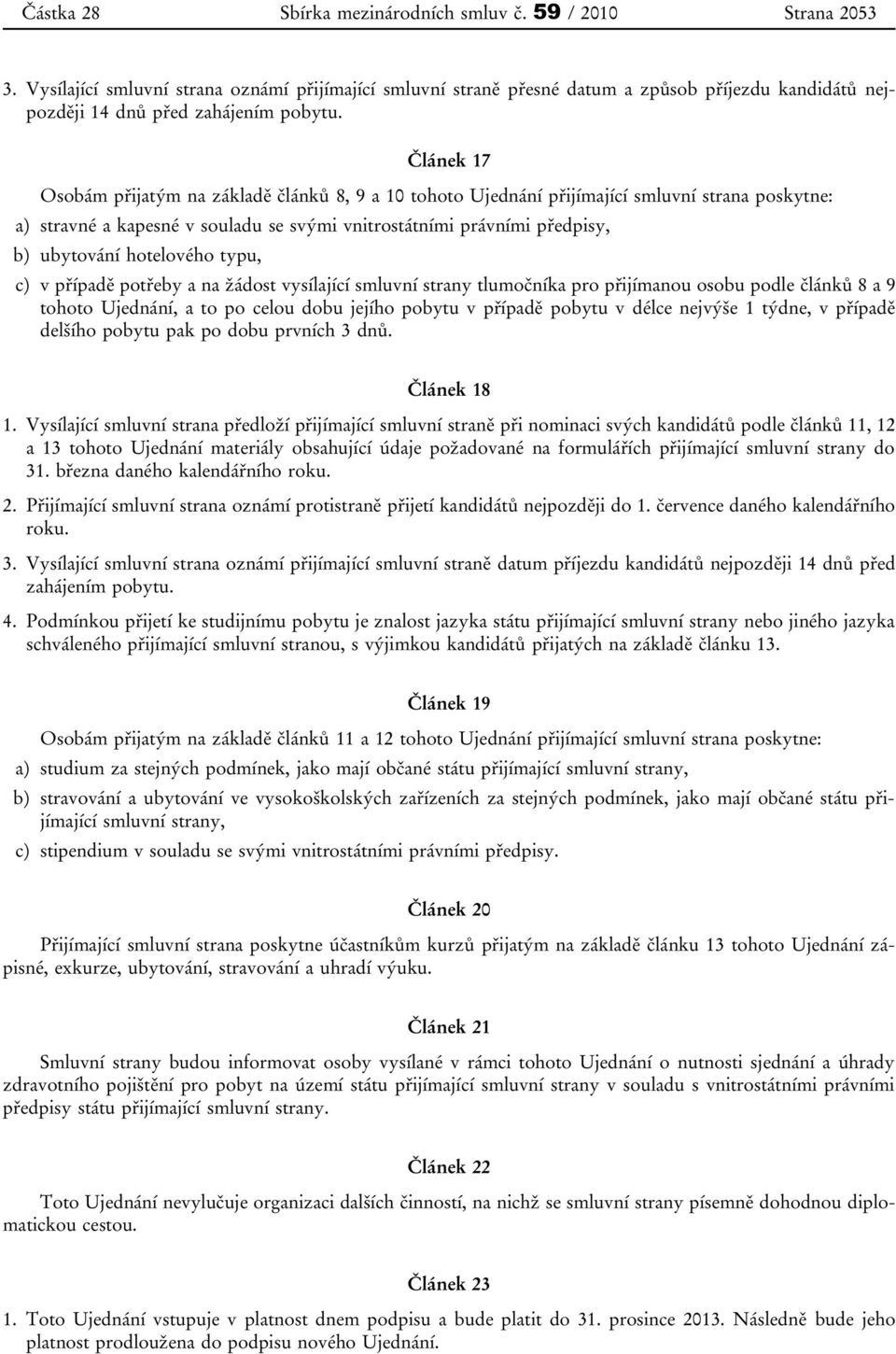 Článek 17 Osobám přijatým na základě článků 8, 9 a 10 tohoto Ujednání přijímající smluvní strana poskytne: a) stravné a kapesné v souladu se svými vnitrostátními právními předpisy, b) ubytování