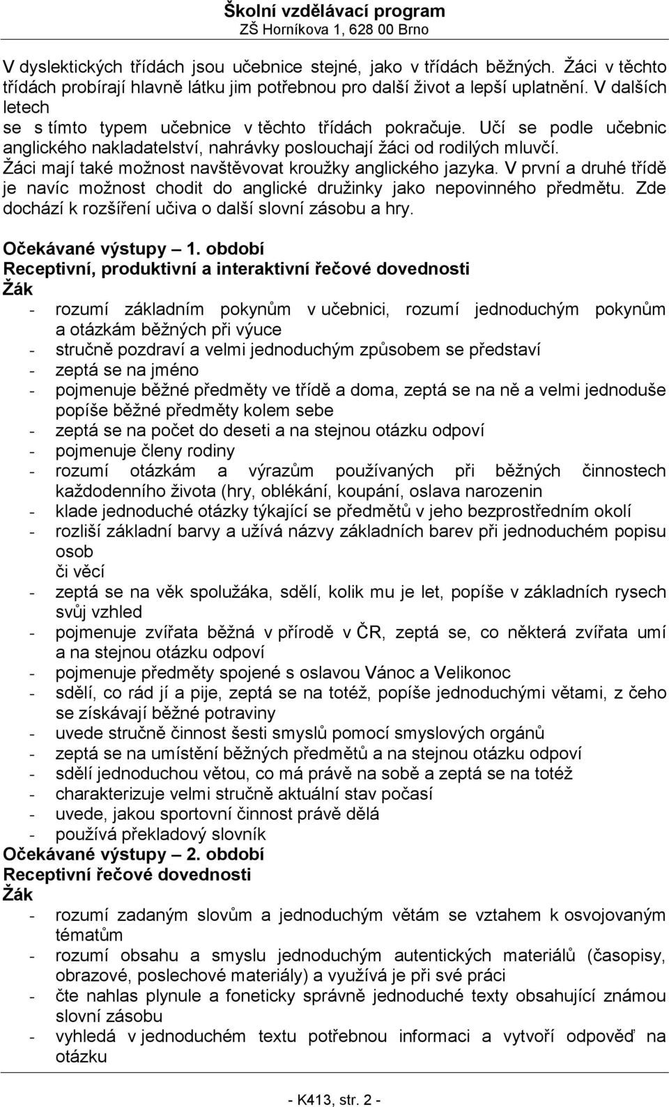 Žáci mají také možnost navštěvovat kroužky anglického jazyka. V první a druhé třídě je navíc možnost chodit do anglické družinky jako nepovinného předmětu.