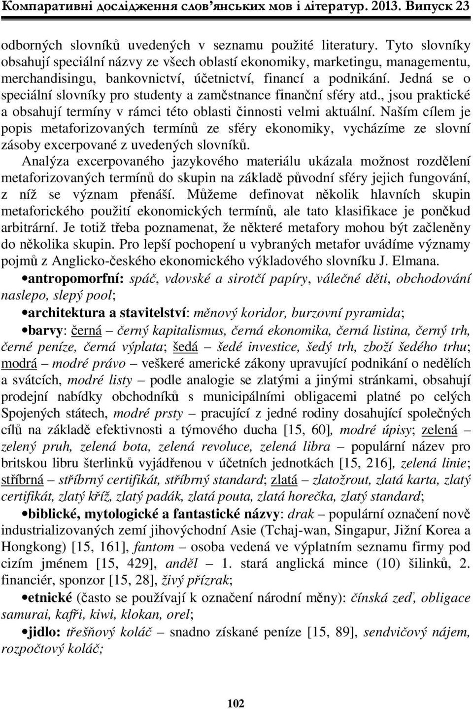 Jedná se o speciální slovníky pro studenty a zaměstnance fіnanční sféry atd., jsou praktické a obsahují termíny v rámci této oblasti činnosti velmi aktuální.