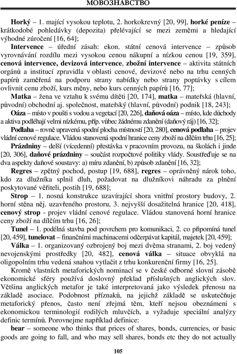 státní cenová intervence způsob vyrovnávání rozdílu mezi vysokou cenou nákupní a nízkou cenou [19, 359], cenová intervence, devizová intervence, zbožní intervence aktivita státních orgánů a institucí