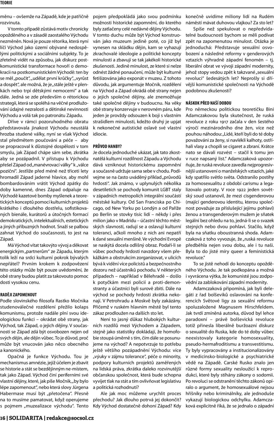 To je zřetelně vidět na způsobu, jak diskurz postkomunistické transformace hovoří o demokracii na postkomunistickém Východě: ten by se měl poučit, udělat první krůčky, vyrůst a dospět, ale možná, že