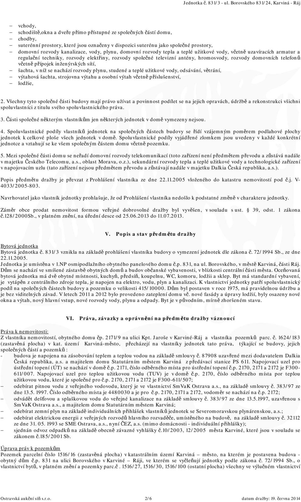 včetně přípojek inženýrských sítí, šachta, v níž se nachází rozvody plynu, studené a teplé užitkové vody, odsávání, větrání, výtahová šachta, strojovna výtahu a osobní výtah včetně příslušenství,