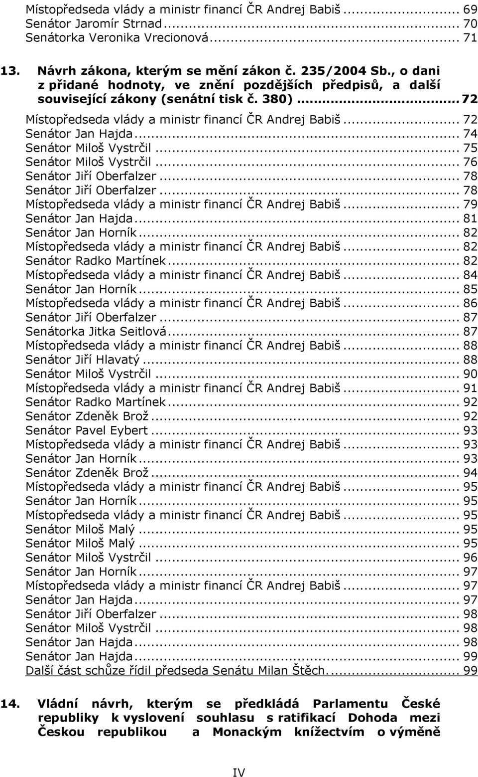 .. 74 Senátor Miloš Vystrčil... 75 Senátor Miloš Vystrčil... 76 Senátor Jiří Oberfalzer... 78 Senátor Jiří Oberfalzer... 78 Místopředseda vlády a ministr financí ČR Andrej Babiš... 79 Senátor Jan Hajda.