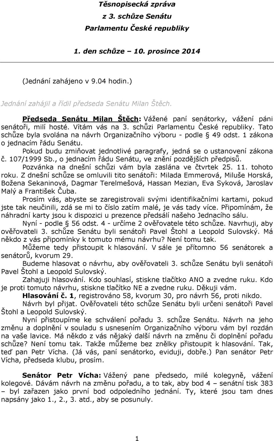 Tato schůze byla svolána na návrh Organizačního výboru - podle 49 odst. 1 zákona o jednacím řádu Senátu. Pokud budu zmiňovat jednotlivé paragrafy, jedná se o ustanovení zákona č. 107/1999 Sb.