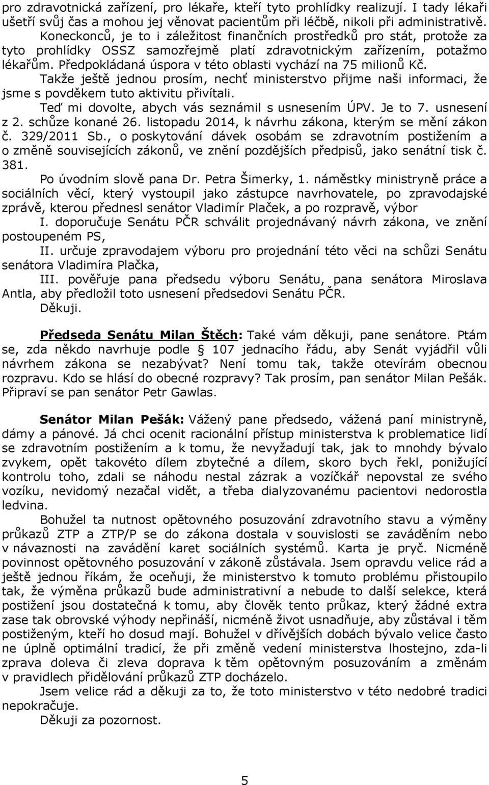 Předpokládaná úspora v této oblasti vychází na 75 milionů Kč. Takže ještě jednou prosím, nechť ministerstvo přijme naši informaci, že jsme s povděkem tuto aktivitu přivítali.