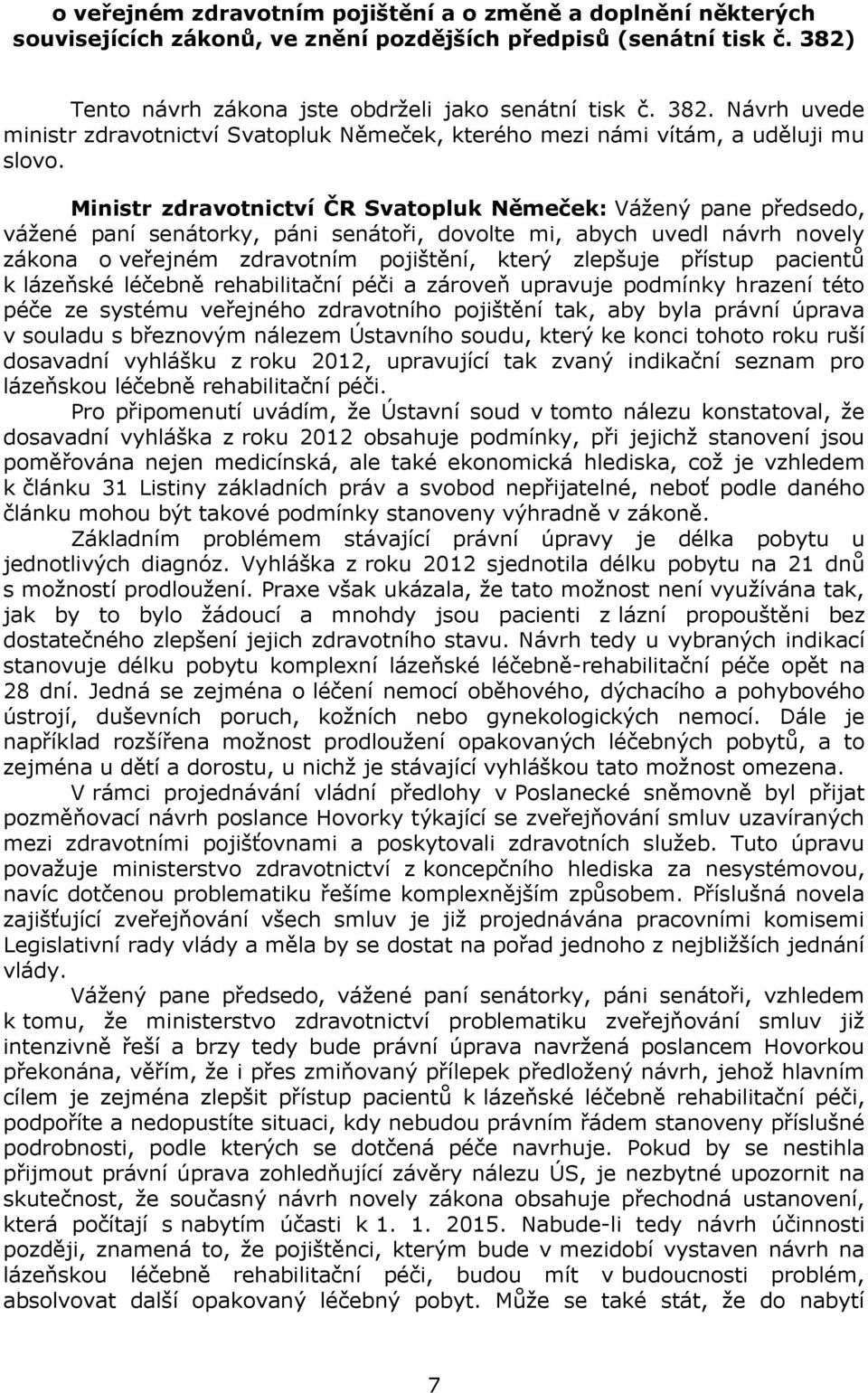 Ministr zdravotnictví ČR Svatopluk Němeček: Vážený pane předsedo, vážené paní senátorky, páni senátoři, dovolte mi, abych uvedl návrh novely zákona o veřejném zdravotním pojištění, který zlepšuje