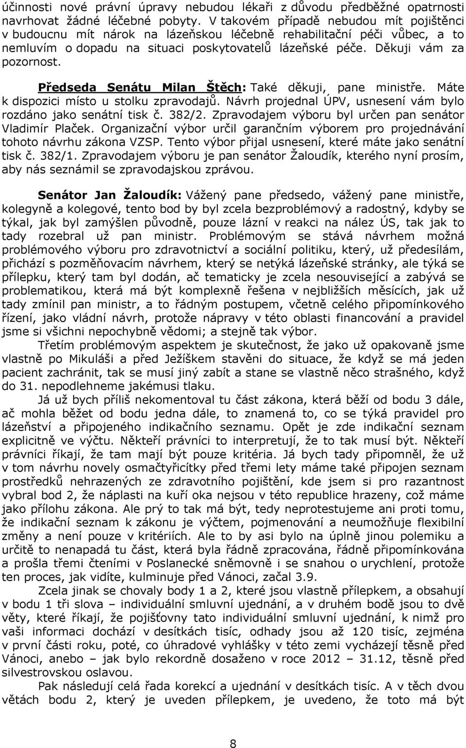 Předseda Senátu Milan Štěch: Také děkuji, pane ministře. Máte k dispozici místo u stolku zpravodajů. Návrh projednal ÚPV, usnesení vám bylo rozdáno jako senátní tisk č. 382/2.