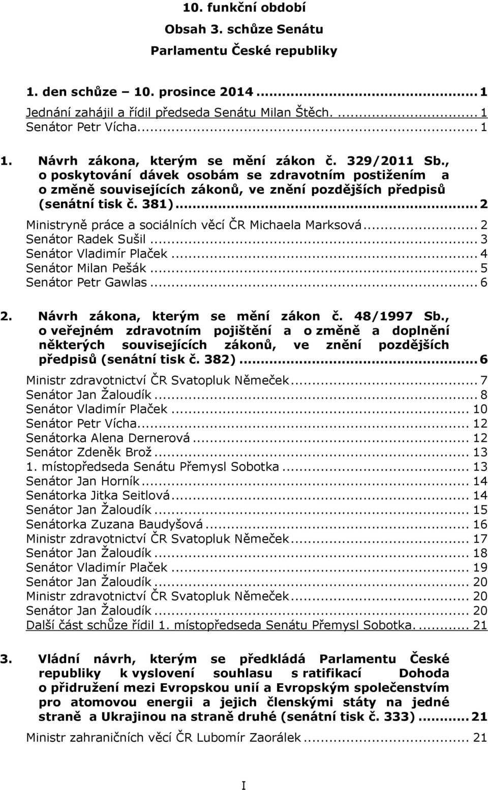 .. 2 Ministryně práce a sociálních věcí ČR Michaela Marksová... 2 Senátor Radek Sušil... 3 Senátor Vladimír Plaček... 4 Senátor Milan Pešák... 5 Senátor Petr Gawlas... 6 2.