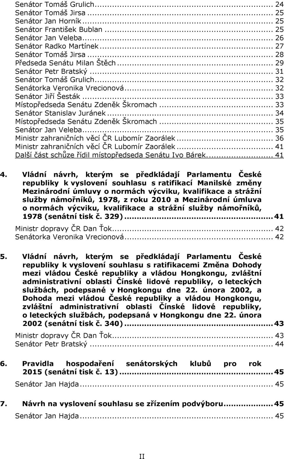 .. 33 Senátor Stanislav Juránek... 34 Místopředseda Senátu Zdeněk Škromach... 35 Senátor Jan Veleba... 35 Ministr zahraničních věcí ČR Lubomír Zaorálek.