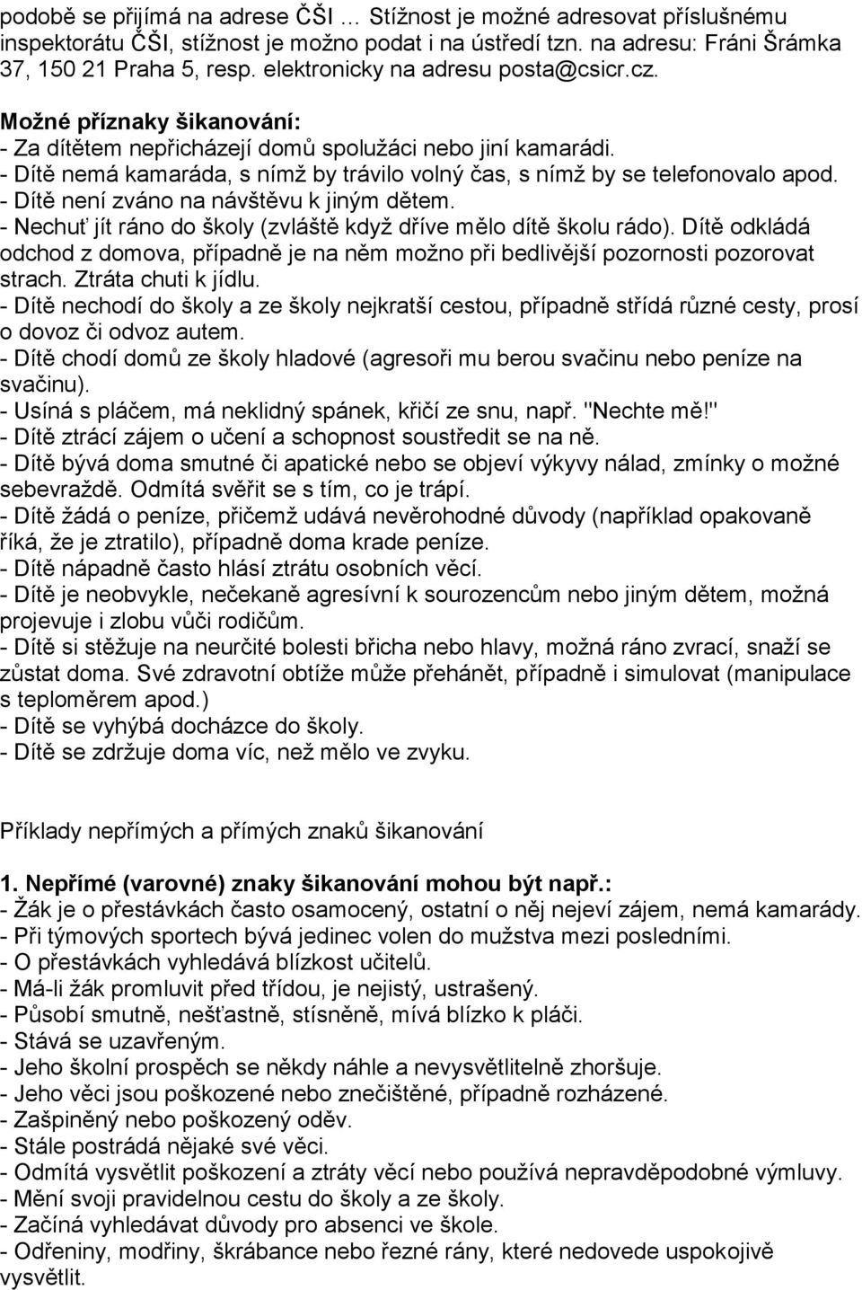 - Dítě nemá kamaráda, s nímž by trávilo volný čas, s nímž by se telefonovalo apod. - Dítě není zváno na návštěvu k jiným dětem. - Nechuť jít ráno do školy (zvláště když dříve mělo dítě školu rádo).