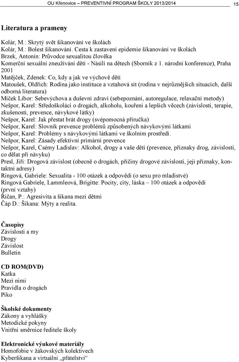 národní konference), Praha 2001 Matějček, Zdenek: Co, kdy a jak ve výchově dětí Matoušek, Oldřich: Rodina jako instituce a vztahová sít (rodina v nejrůznějších situacích, další odborná literatura)