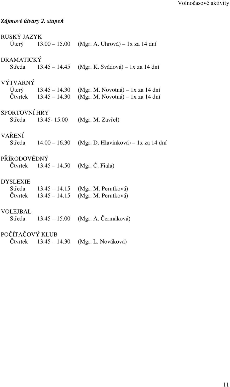 45-15.00 (Mgr. M. Zavřel) VAŘENÍ Středa 14.00 16.30 (Mgr. D. Hlavinková) 1x za 14 dní PŘÍRODOVĚDNÝ Čtvrtek 13.45 14.50 (Mgr. Č. Fiala) DYSLEXIE Středa 13.