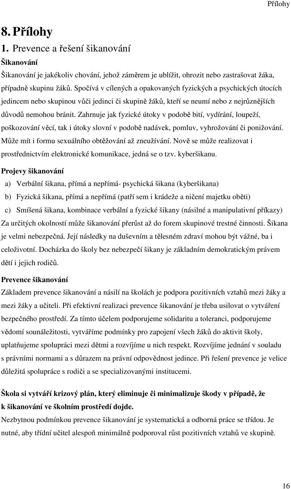 Zahrnuje jak fyzické útoky v podobě bití, vydírání, loupeží, poškozování věcí, tak i útoky slovní v podobě nadávek, pomluv, vyhrožování či ponižování.