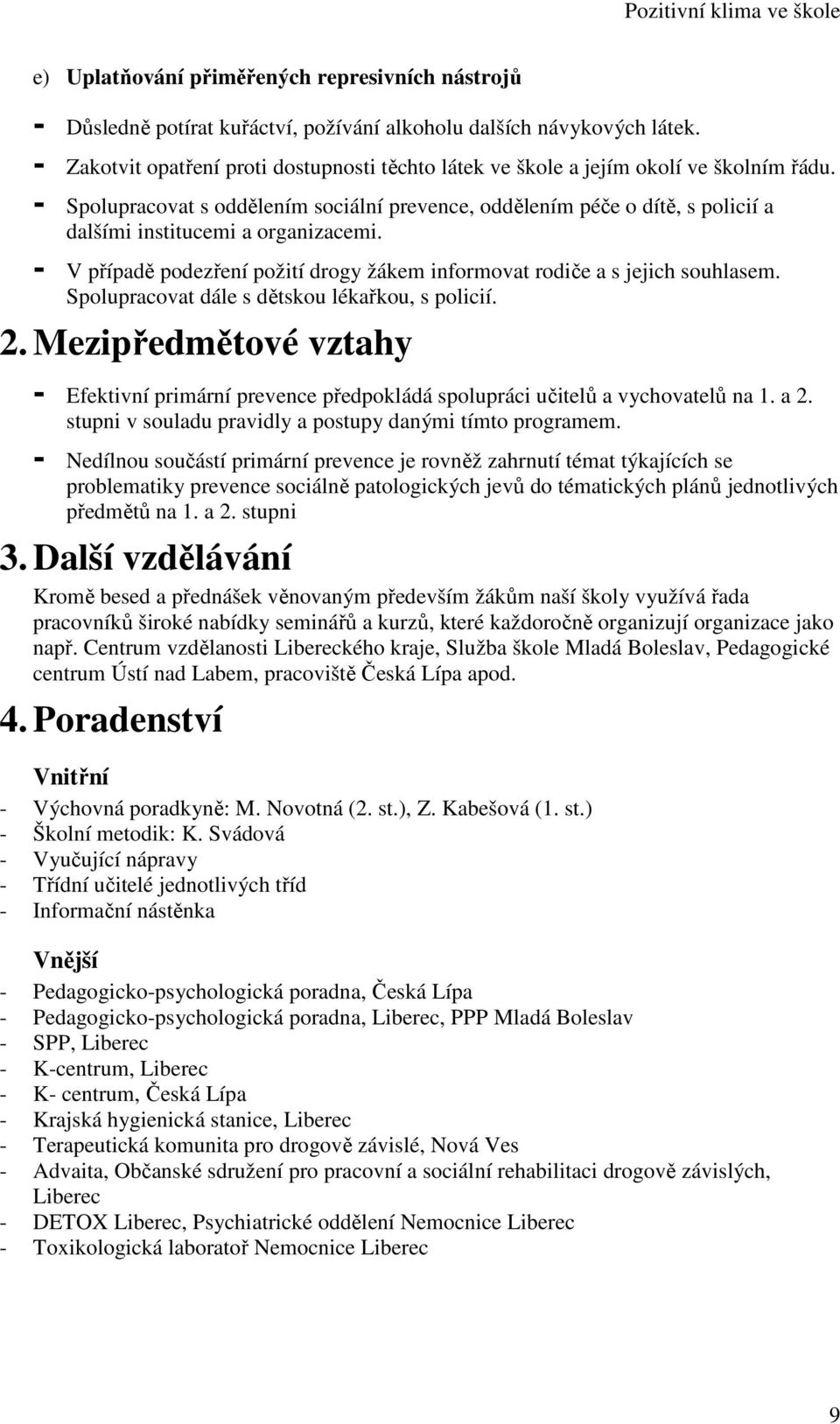 - Spolupracovat s oddělením sociální prevence, oddělením péče o dítě, s policií a dalšími institucemi a organizacemi. - V případě podezření požití drogy žákem informovat rodiče a s jejich souhlasem.