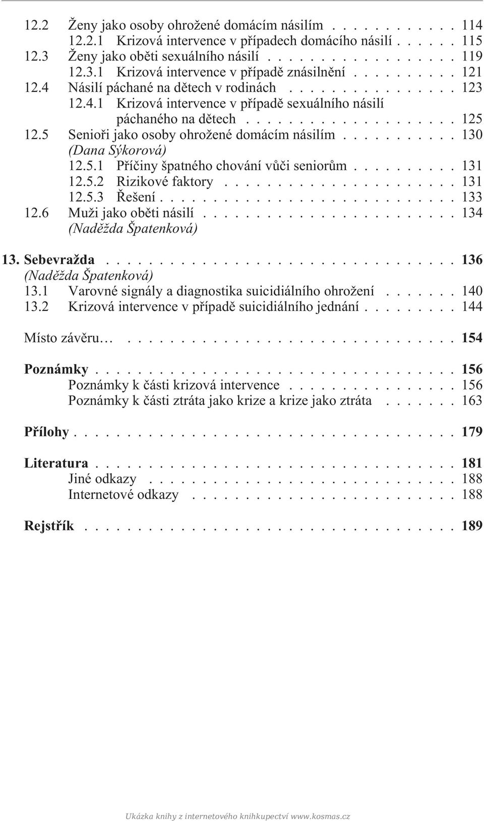 5 Senioøi jako osoby ohrožené domácím násilím........... 130 (Dana Sýkorová) 12.5.1 Pøíèiny špatného chování vùèi seniorùm.......... 131 12.5.2 Rizikové faktory...................... 131 12.5.3 Øešení.