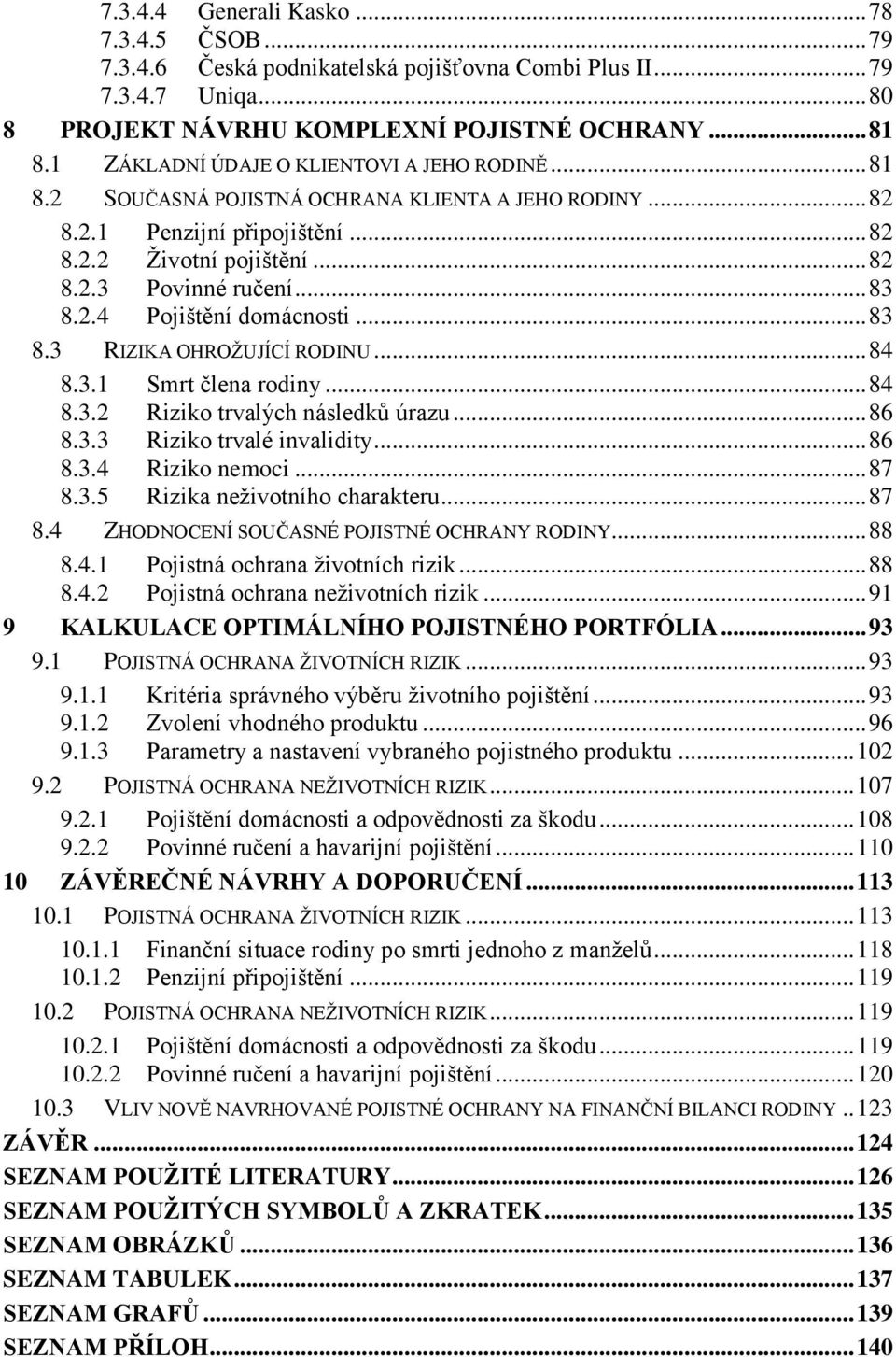 2.4 Pojištění domácnosti... 83 8.3 RIZIKA OHROŽUJÍCÍ RODINU... 84 8.3.1 Smrt člena rodiny... 84 8.3.2 Riziko trvalých následků úrazu... 86 8.3.3 Riziko trvalé invalidity... 86 8.3.4 Riziko nemoci.