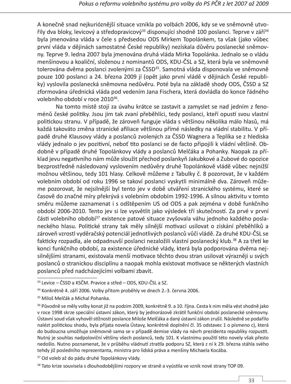 Teprve v září 34 byla jmenována vláda v čele s předsedou ODS Mirkem Topolánkem, ta však (jako vůbec první vláda v dějinách samostatné České republiky) nezískala důvěru poslanecké sněmovny. Teprve 9.