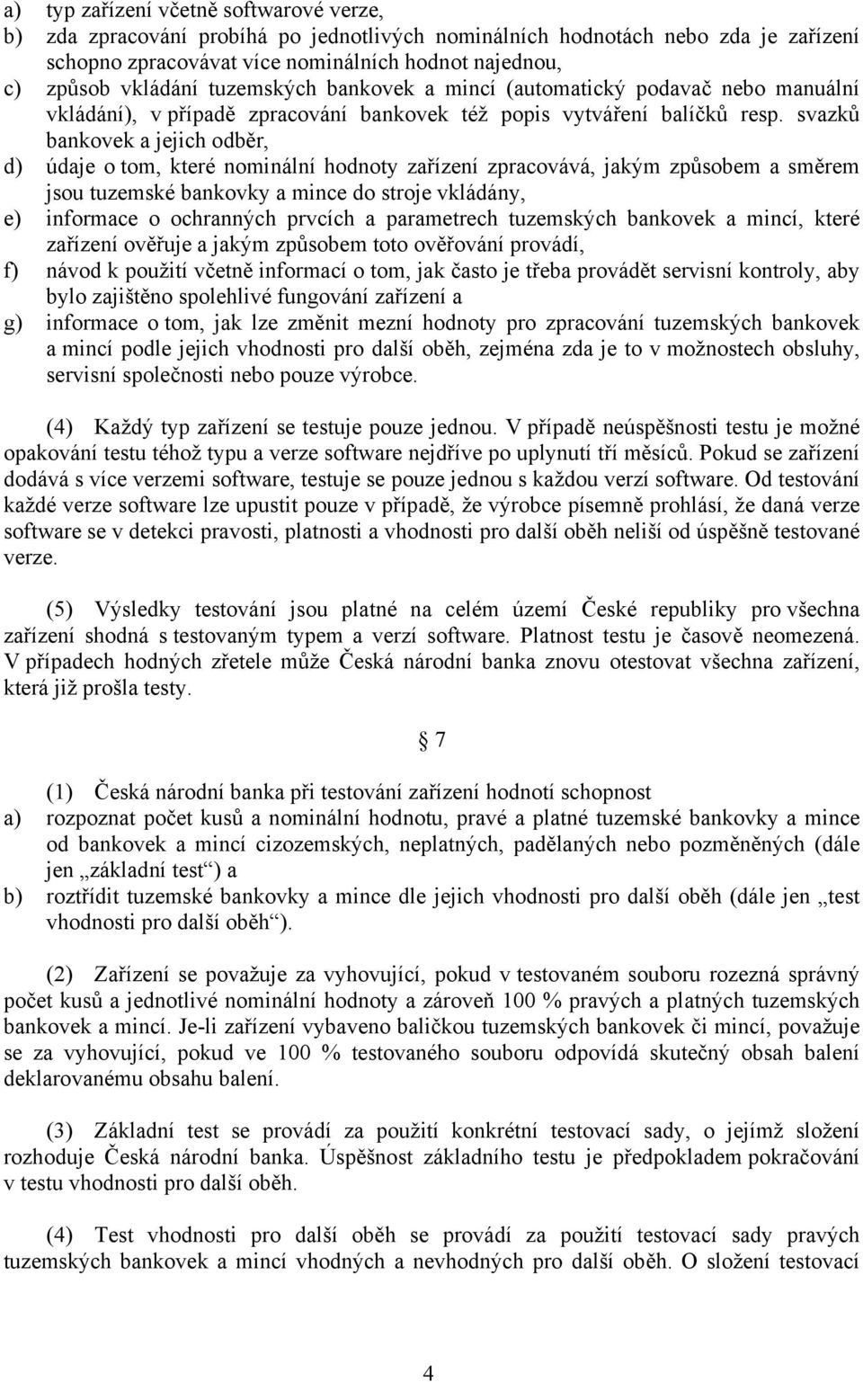 svazků bankovek a jejich odběr, d) údaje o tom, které nominální hodnoty zařízení zpracovává, jakým způsobem a směrem jsou tuzemské bankovky a mince do stroje vkládány, e) informace o ochranných