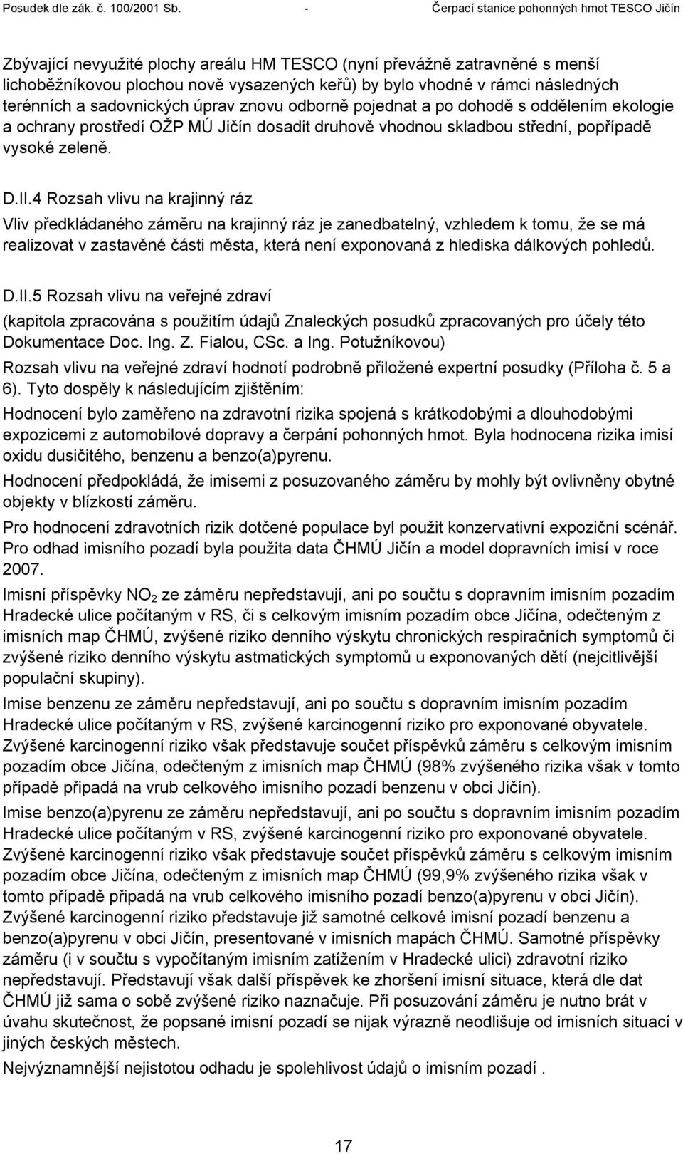 4 Rozsah vlivu na krajinný ráz Vliv předkládaného záměru na krajinný ráz je zanedbatelný, vzhledem k tomu, že se má realizovat v zastavěné části města, která není exponovaná z hlediska dálkových