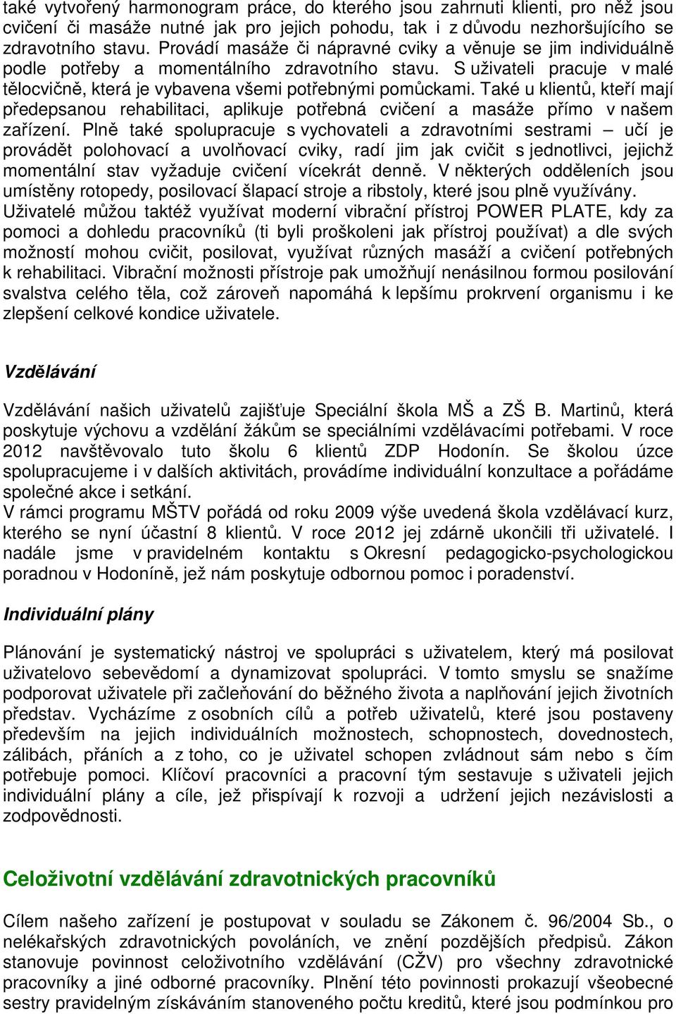 Také u klientů, kteří mají předepsanou rehabilitaci, aplikuje potřebná cvičení a masáže přímo v našem zařízení.