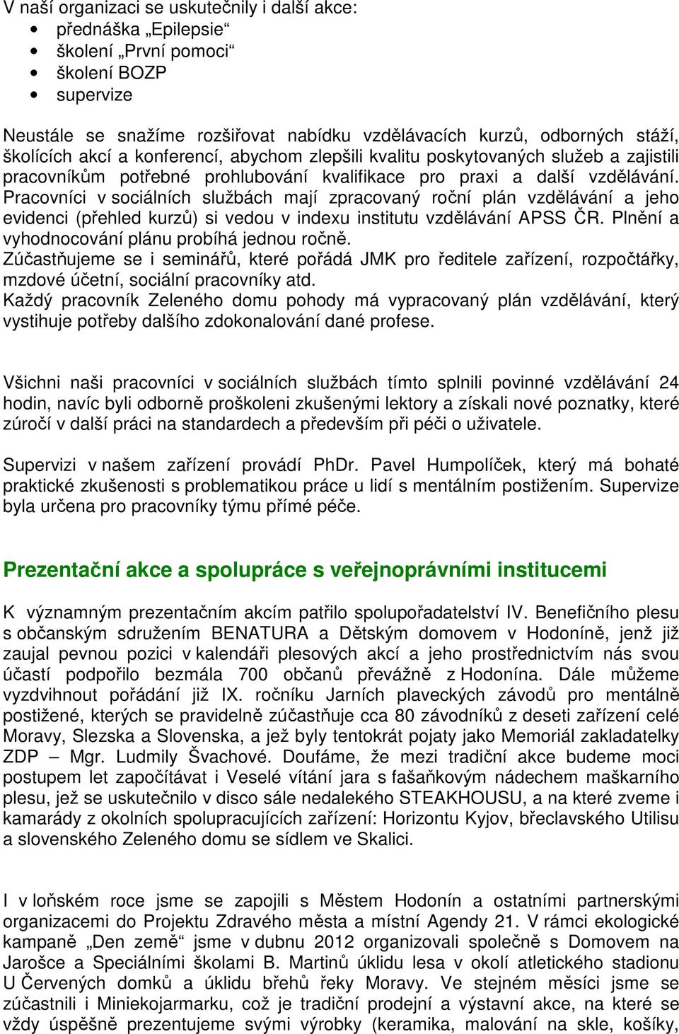 Pracovníci v sociálních službách mají zpracovaný roční plán vzdělávání a jeho evidenci (přehled kurzů) si vedou v indexu institutu vzdělávání APSS ČR.