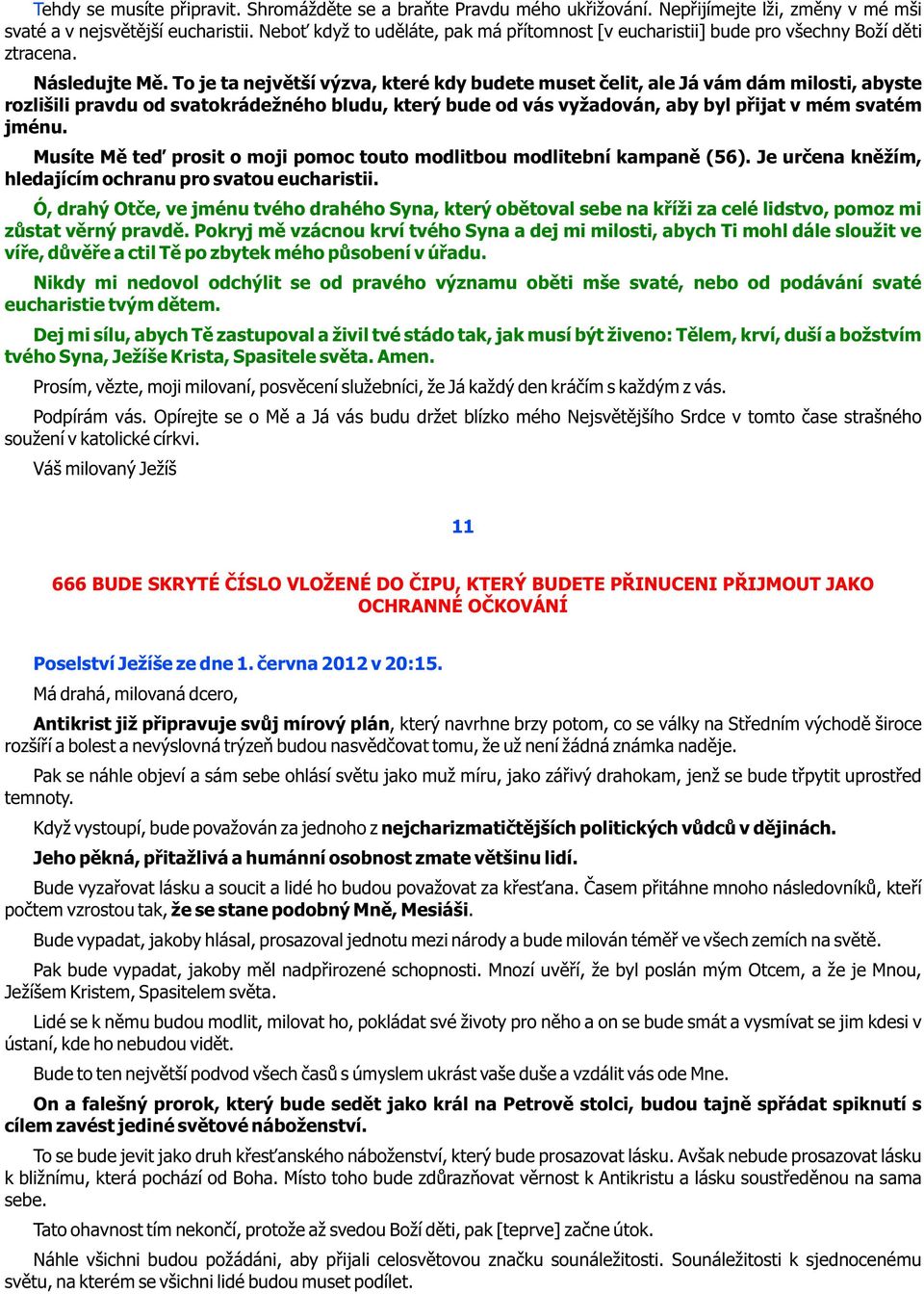 To je ta nejvìtší výzva, které kdy budete muset èelit, ale Já vám dám milosti, abyste rozlišili pravdu od svatokrádežného bludu, který bude od vás vyžadován, aby byl pøijat v mém svatém jménu.