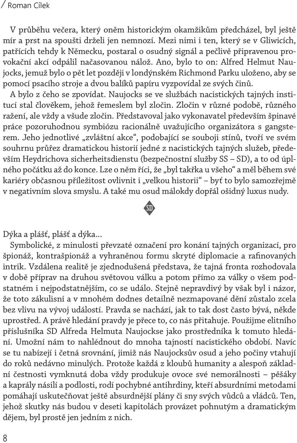 Ano, bylo to on: Alfred Helmut Naujocks, jemuž bylo o pět let později v londýnském Richmond Parku uloženo, aby se pomocí psacího stroje a dvou balíků papíru vyzpovídal ze svých činů.