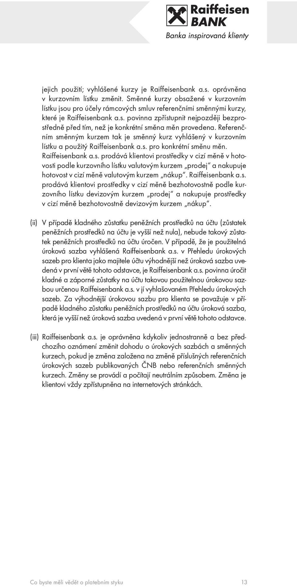 Referenčním směnným kurzem tak je směnný kurz vyhlášený v kurzovním lístku a použitý Raiffeisenbank a.s. pro konkrétní směnu měn. Raiffeisenbank a.s. prodává klientovi prostředky v cizí měně v hotovosti podle kurzovního lístku valutovým kurzem prodej a nakupuje hotovost v cizí měně valutovým kurzem nákup.