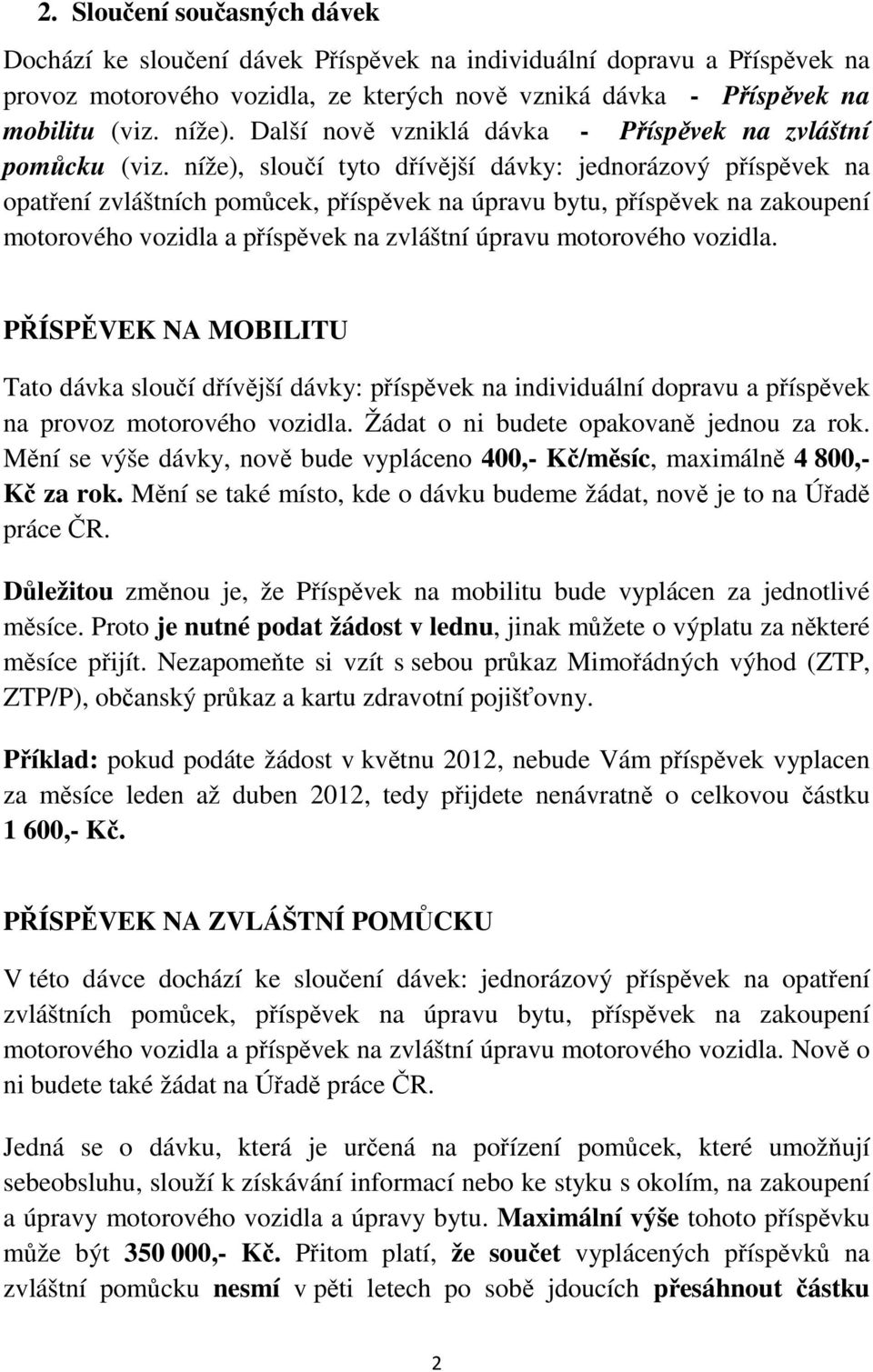 níže), sloučí tyto dřívější dávky: jednorázový příspěvek na opatření zvláštních pomůcek, příspěvek na úpravu bytu, příspěvek na zakoupení motorového vozidla a příspěvek na zvláštní úpravu motorového