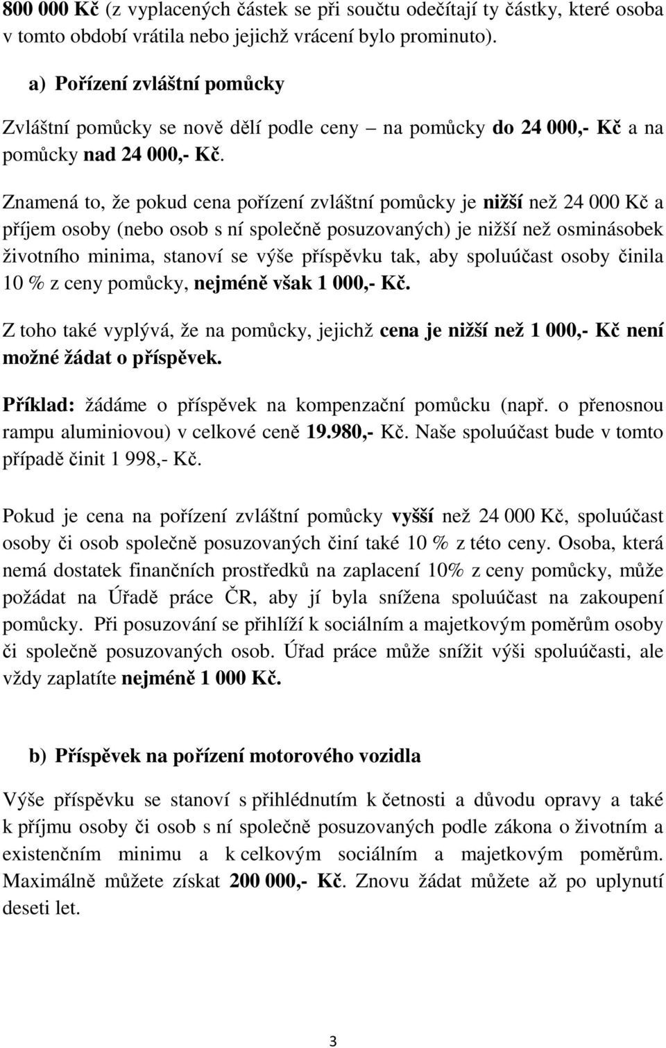 Znamená to, že pokud cena pořízení zvláštní pomůcky je nižší než 24 000 Kč a příjem osoby (nebo osob s ní společně posuzovaných) je nižší než osminásobek životního minima, stanoví se výše příspěvku