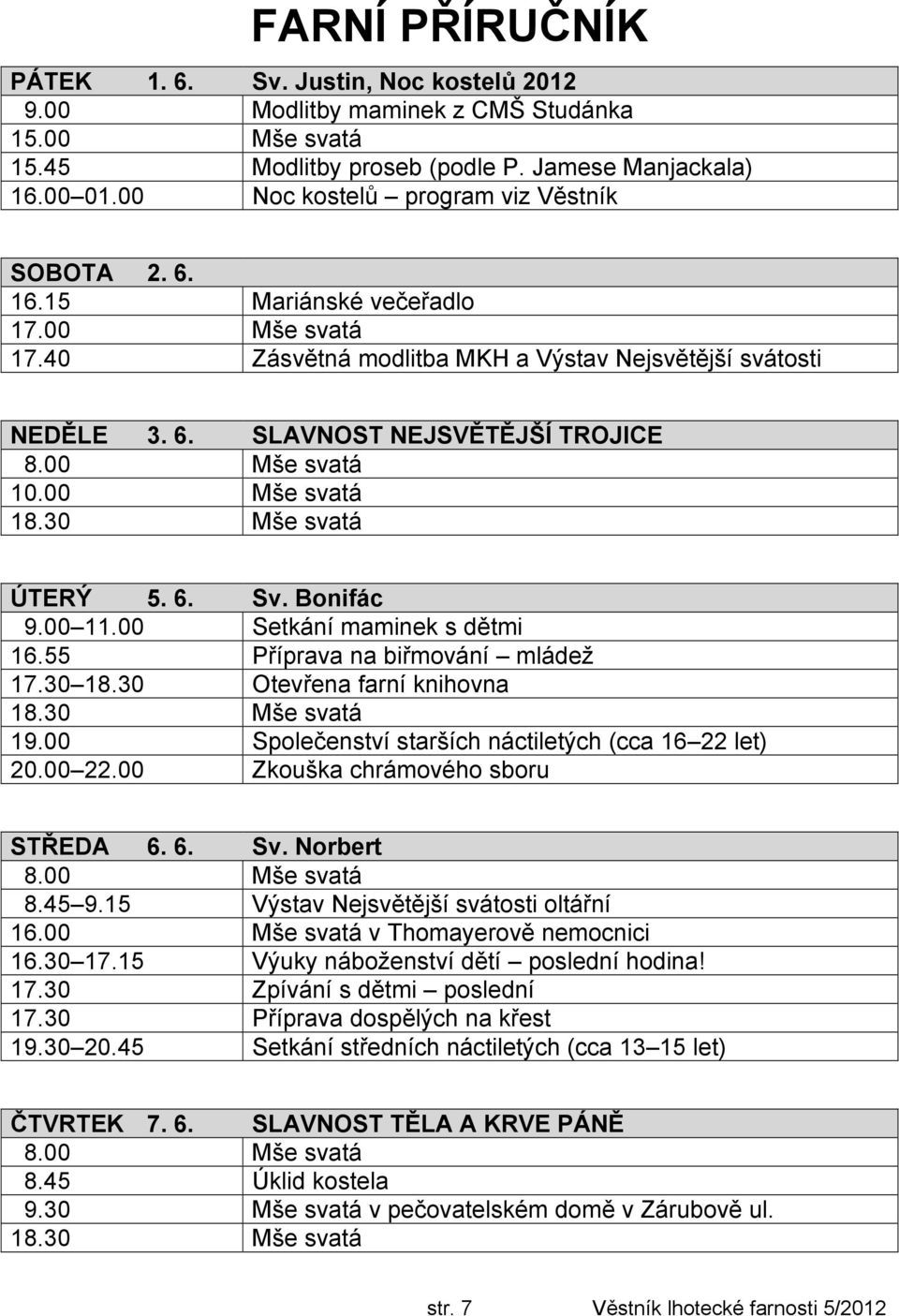 00 Mše svatá ÚTERÝ 5. 6. Sv. Bonifác 9.00 11.00 Setkání maminek s dětmi 16.55 Příprava na biřmování mládež 17.30 18.30 Otevřena farní knihovna 19.