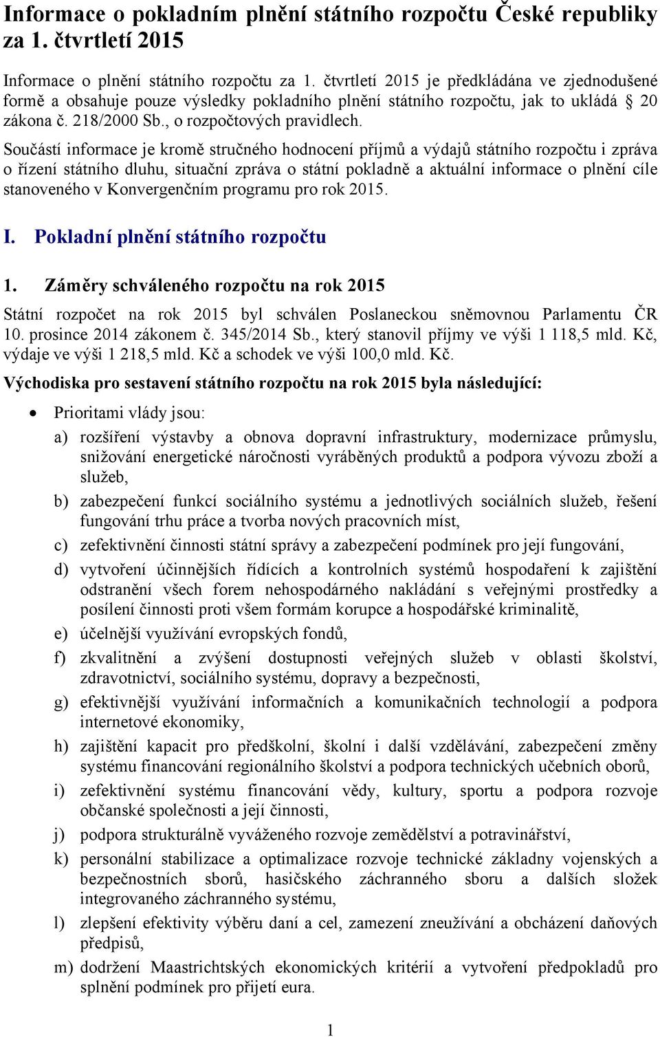 Součástí informace je kromě stručného hodnocení příjmů a výdajů státního rozpočtu i zpráva o řízení státního dluhu, situační zpráva o státní pokladně a aktuální informace o plnění cíle stanoveného v