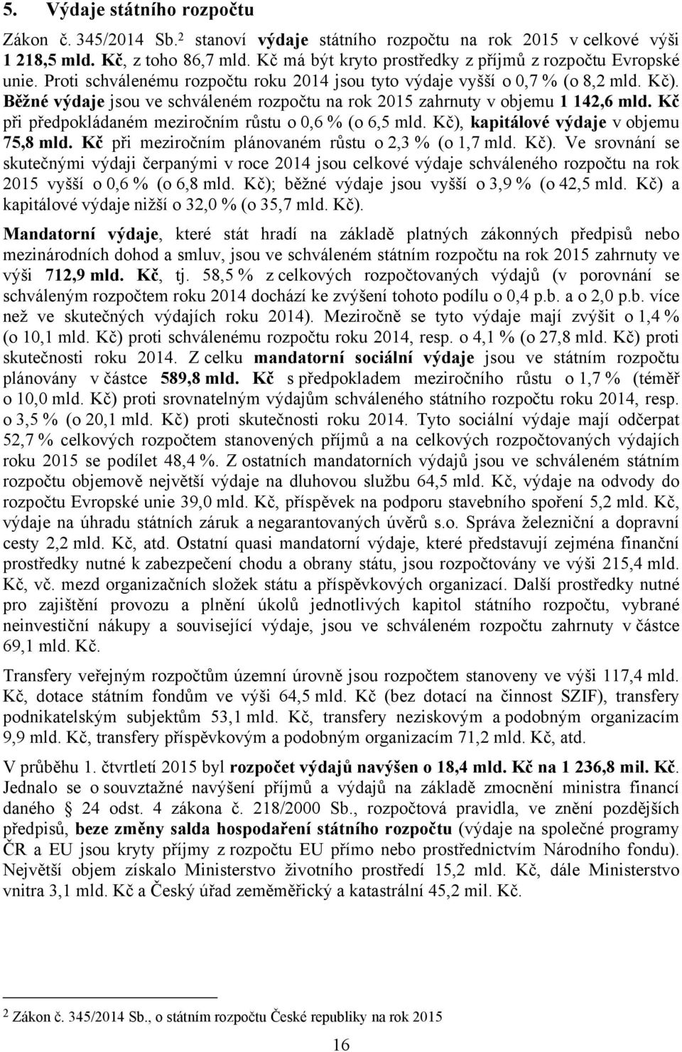 Běžné výdaje jsou ve schváleném rozpočtu na rok 2015 zahrnuty v objemu 1 142,6 mld. Kč při předpokládaném meziročním růstu o 0,6 % (o 6,5 mld. Kč), kapitálové výdaje v objemu 75,8 mld.