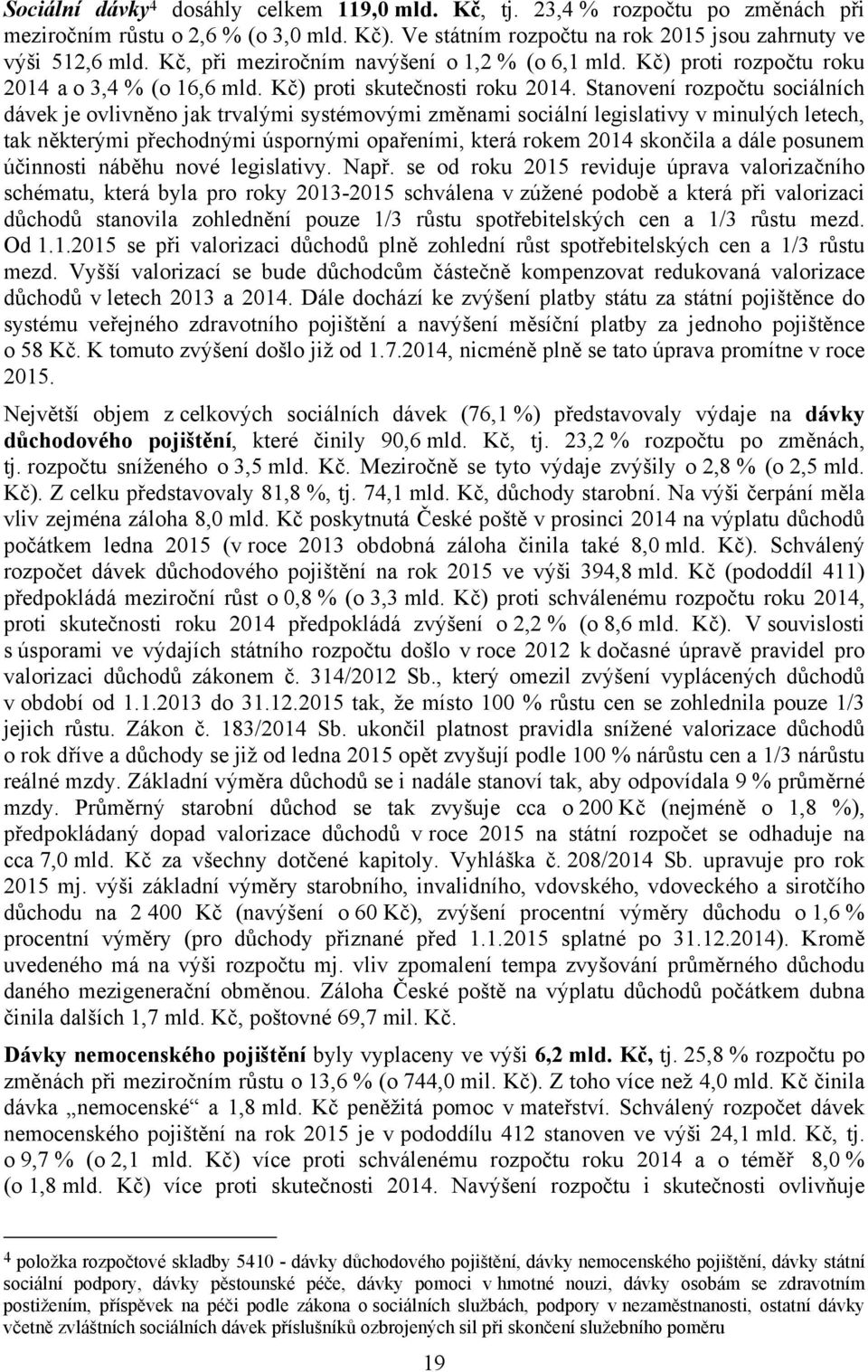 Stanovení rozpočtu sociálních dávek je ovlivněno jak trvalými systémovými změnami sociální legislativy v minulých letech, tak některými přechodnými úspornými opařeními, která rokem 2014 skončila a