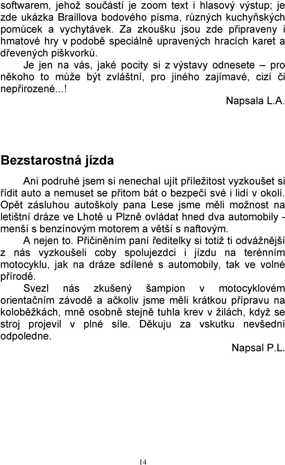 Je jen na vás, jaké pocity si z výstavy odnesete pro někoho to může být zvláštní, pro jiného zajímavé, cizí či nepřirozené...! Napsala L.A.