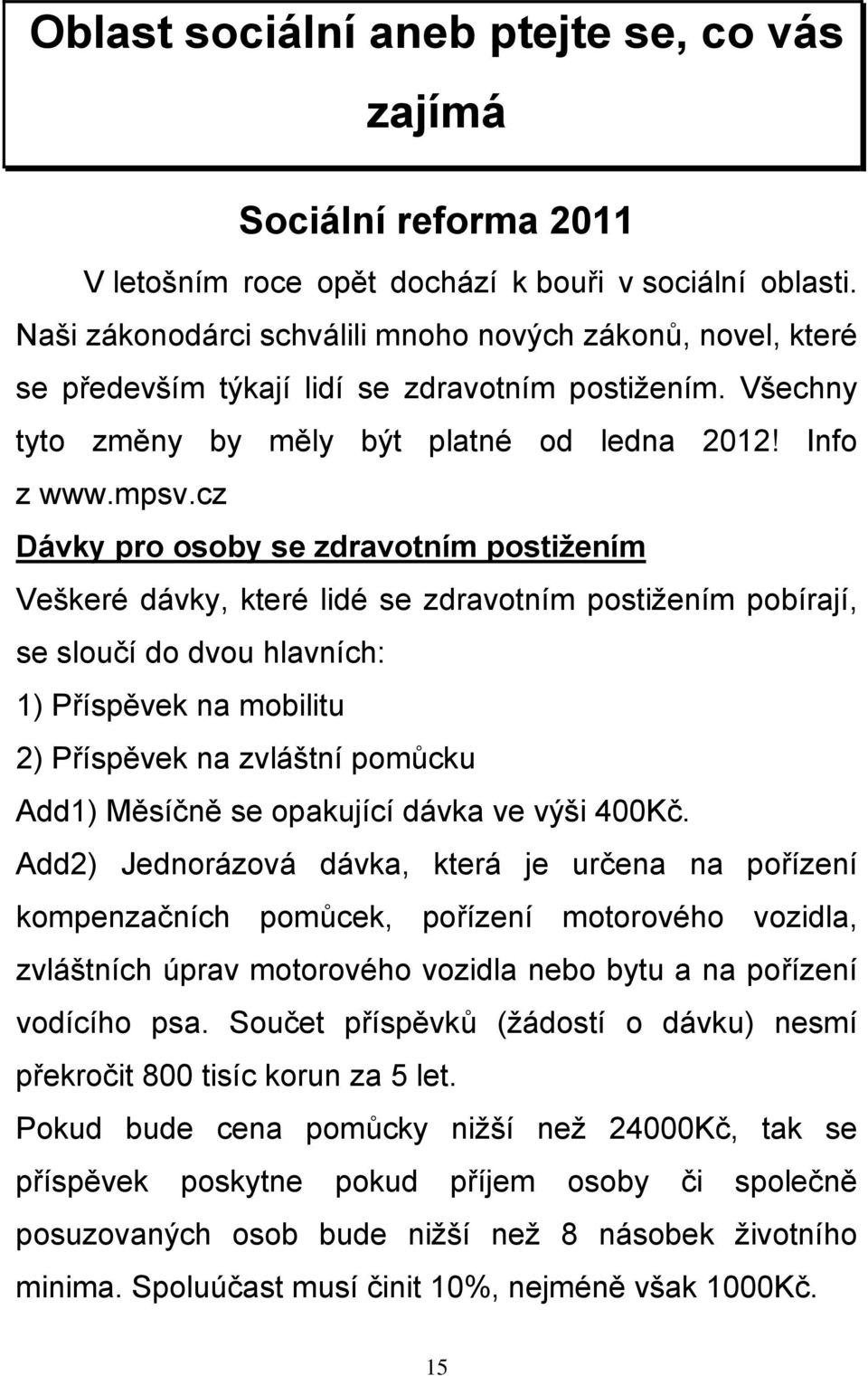 cz Dávky pro osoby se zdravotním postižením Veškeré dávky, které lidé se zdravotním postižením pobírají, se sloučí do dvou hlavních: 1) Příspěvek na mobilitu 2) Příspěvek na zvláštní pomůcku Add1)