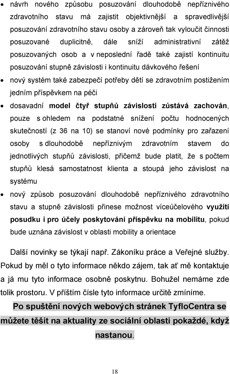 potřeby dětí se zdravotním postižením jedním příspěvkem na péči dosavadní model čtyř stupňů závislosti zůstává zachován, pouze s ohledem na podstatné snížení počtu hodnocených skutečností (z 36 na