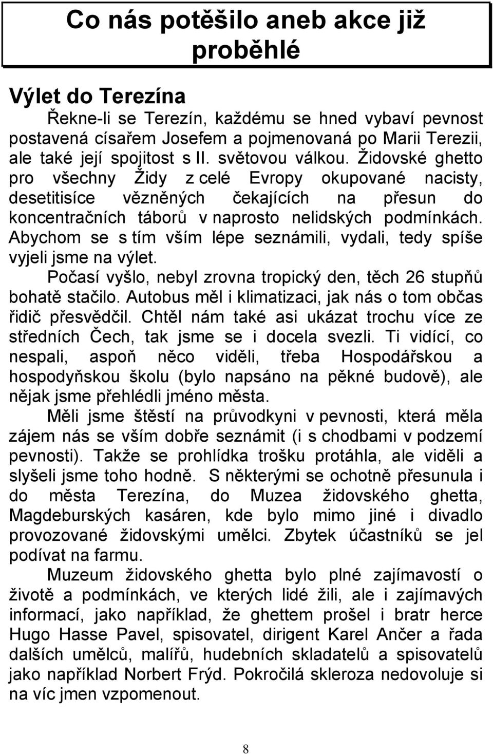 Abychom se s tím vším lépe seznámili, vydali, tedy spíše vyjeli jsme na výlet. Počasí vyšlo, nebyl zrovna tropický den, těch 26 stupňů bohatě stačilo.