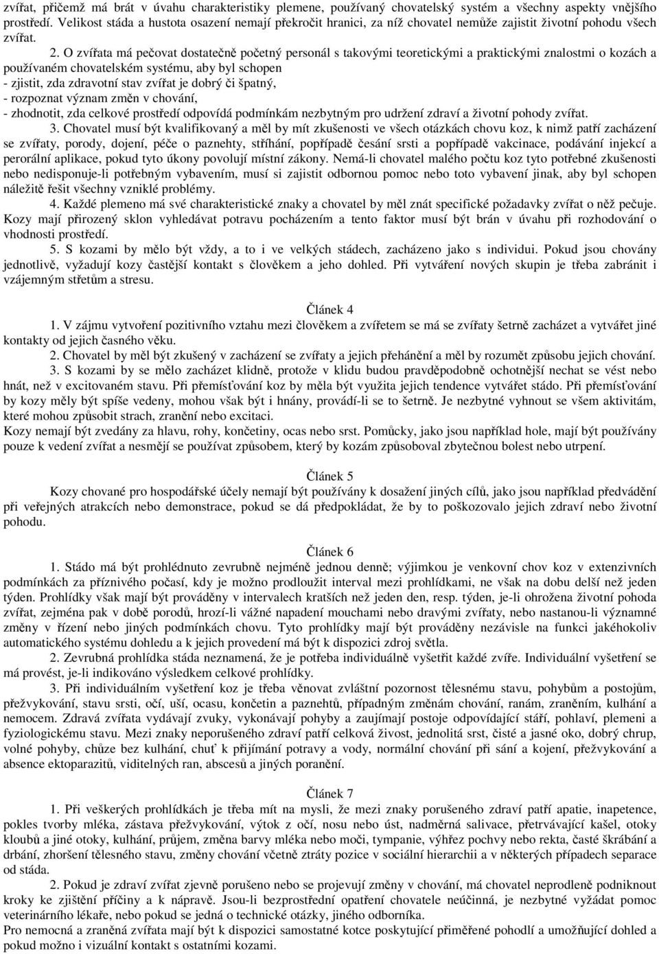 O zvířata má pečovat dostatečně početný personál s takovými teoretickými a praktickými znalostmi o kozách a používaném chovatelském systému, aby byl schopen - zjistit, zda zdravotní stav zvířat je