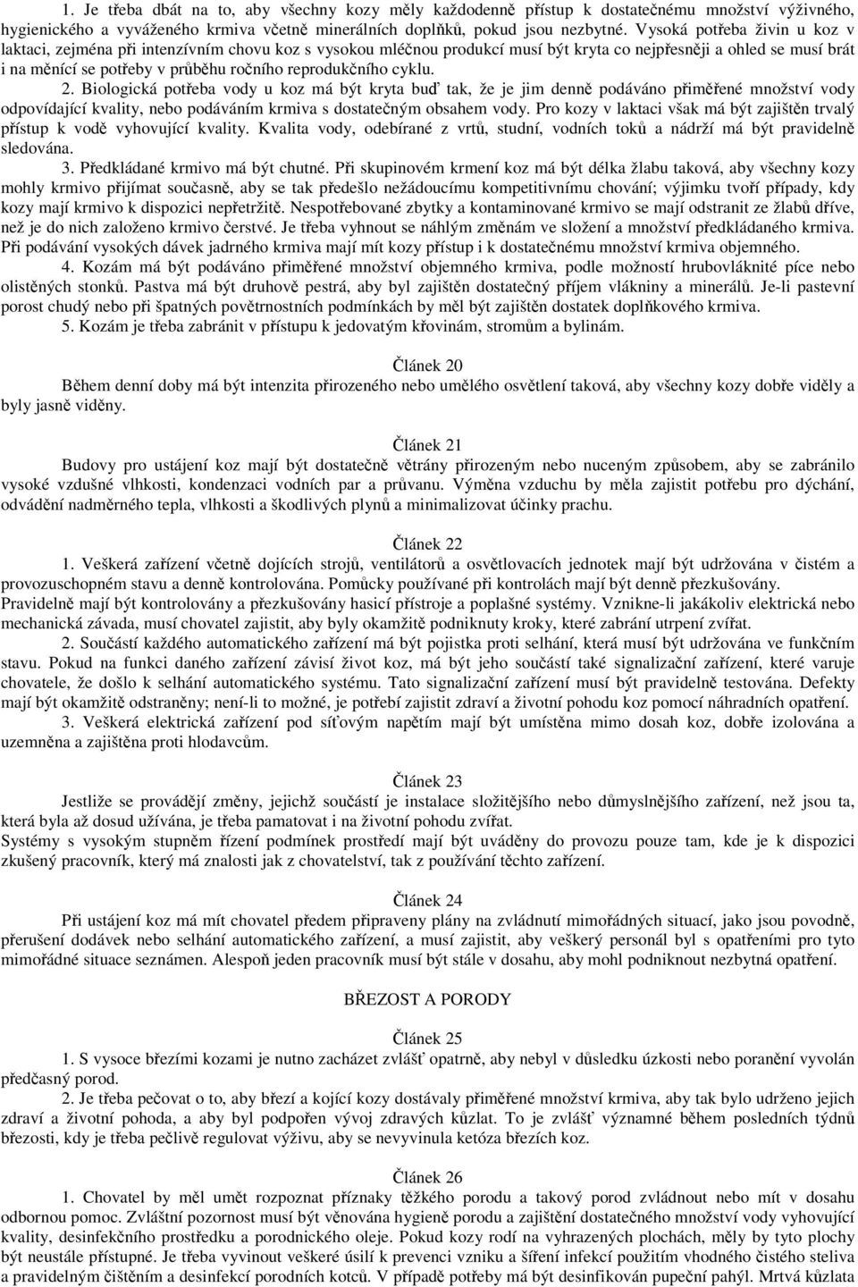 reprodukčního cyklu. 2. Biologická potřeba vody u koz má být kryta buď tak, že je jim denně podáváno přiměřené množství vody odpovídající kvality, nebo podáváním krmiva s dostatečným obsahem vody.