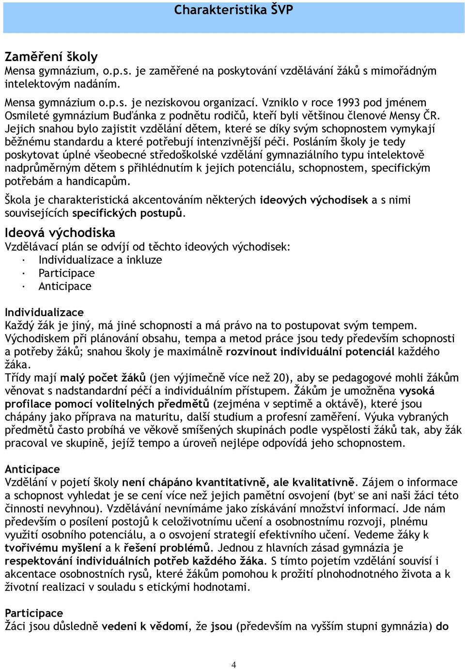 Jejich snahou bylo zajistit vzdělání dětem, které se díky svým schopnostem vymykají běžnému standardu a které potřebují intenzivnější péči.