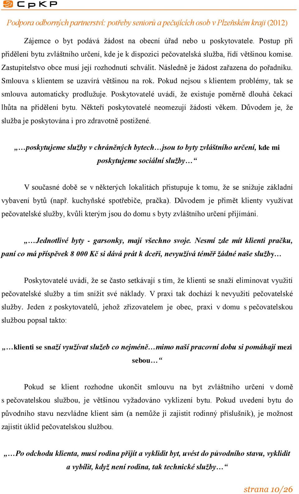 Pokud nejsou s klientem problémy, tak se smlouva automaticky prodlužuje. Poskytovatelé uvádí, že existuje poměrně dlouhá čekací lhůta na přidělení bytu. Někteří poskytovatelé neomezují žádosti věkem.