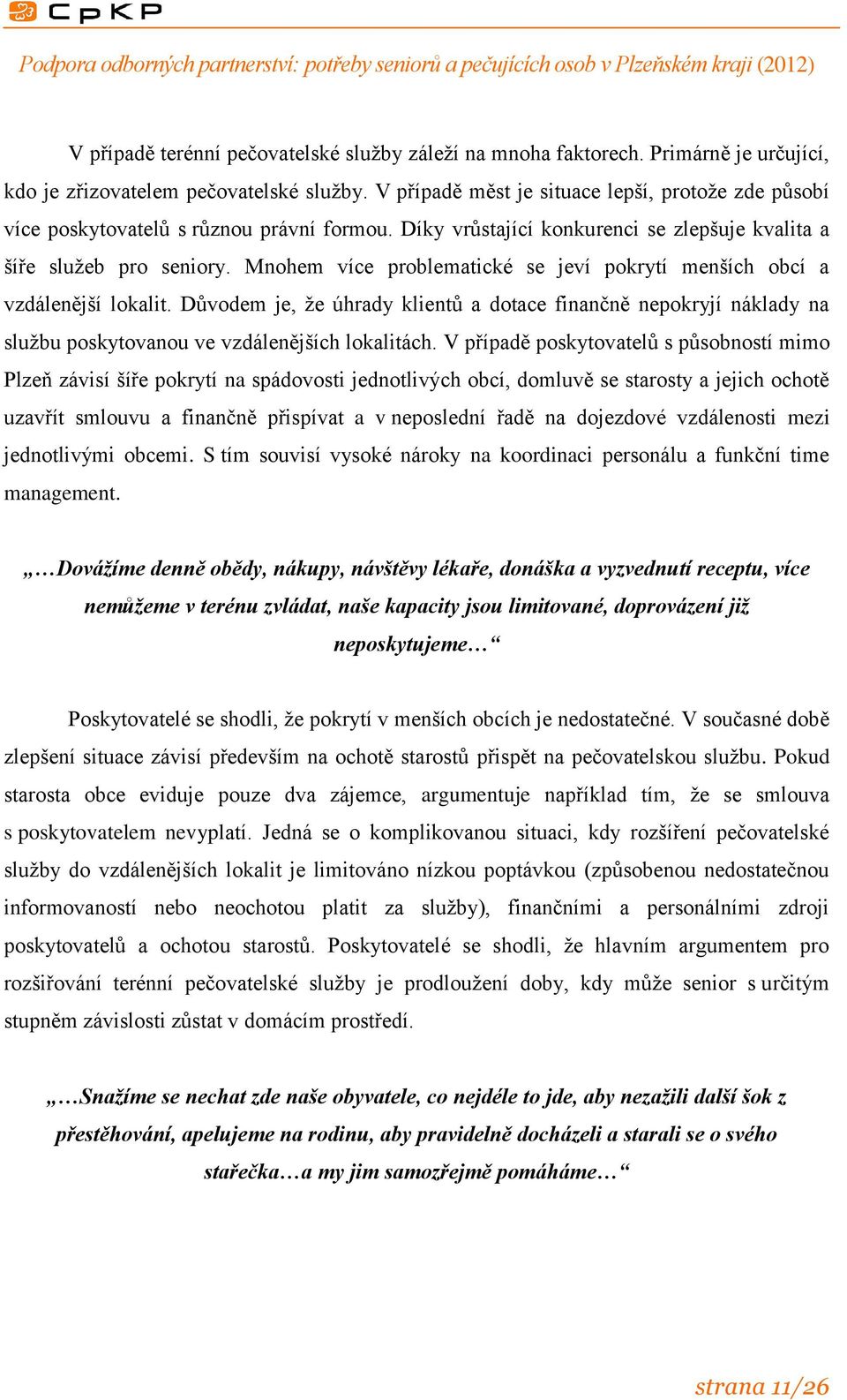 Mnohem více problematické se jeví pokrytí menších obcí a vzdálenější lokalit. Důvodem je, že úhrady klientů a dotace finančně nepokryjí náklady na službu poskytovanou ve vzdálenějších lokalitách.