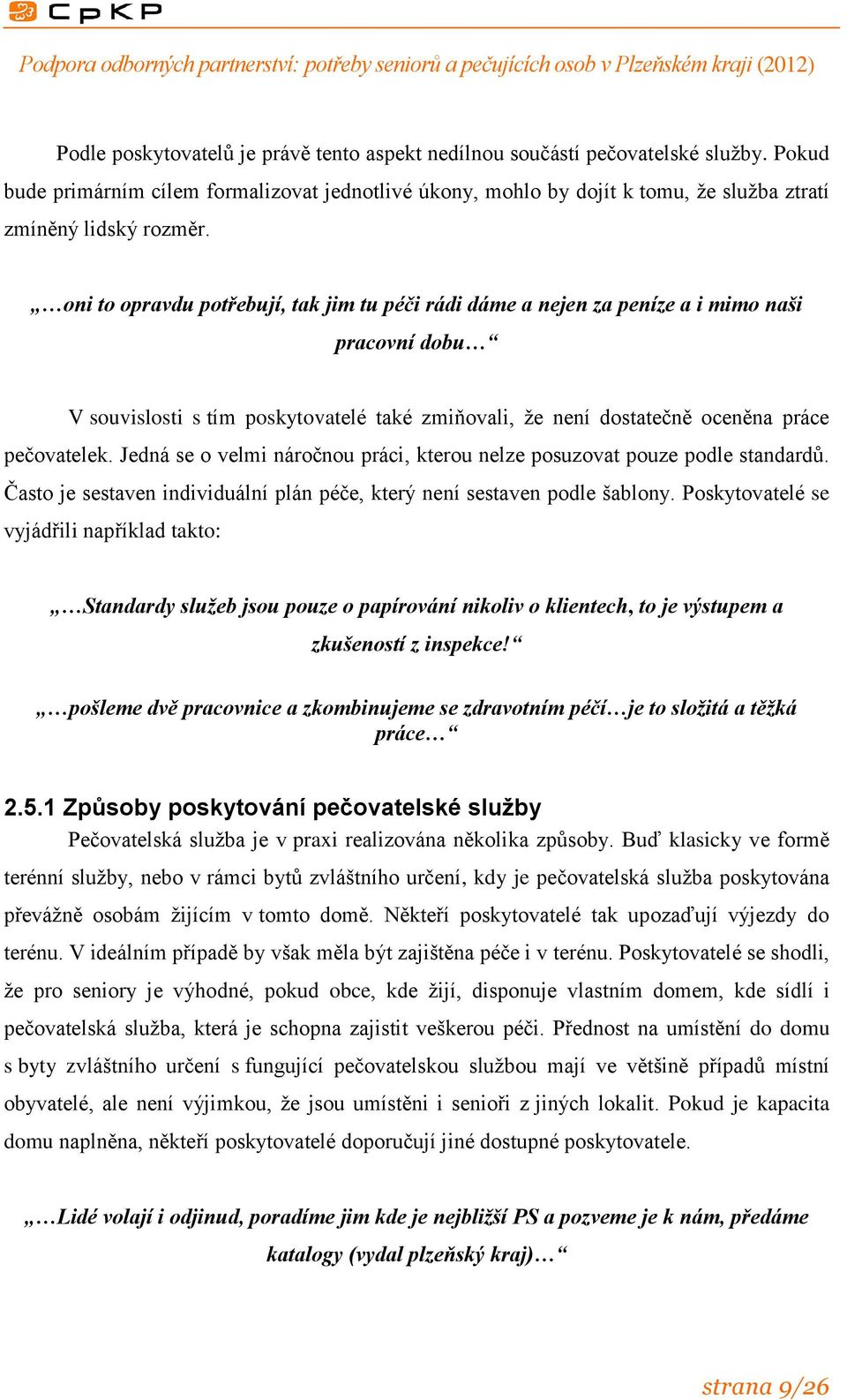 oni to opravdu potřebují, tak jim tu péči rádi dáme a nejen za peníze a i mimo naši pracovní dobu V souvislosti s tím poskytovatelé také zmiňovali, že není dostatečně oceněna práce pečovatelek.