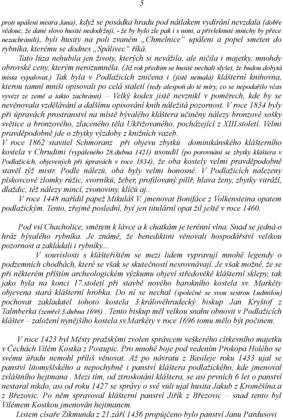 Tato lůza nehubila jen životy, kterých si nevážila, ale ničila i majetky, mnohdy obrovské ceny, kterým nerozumněla. (Již rok předtím se husité nechali slyšet, že budou dobytá místa vypalovat.