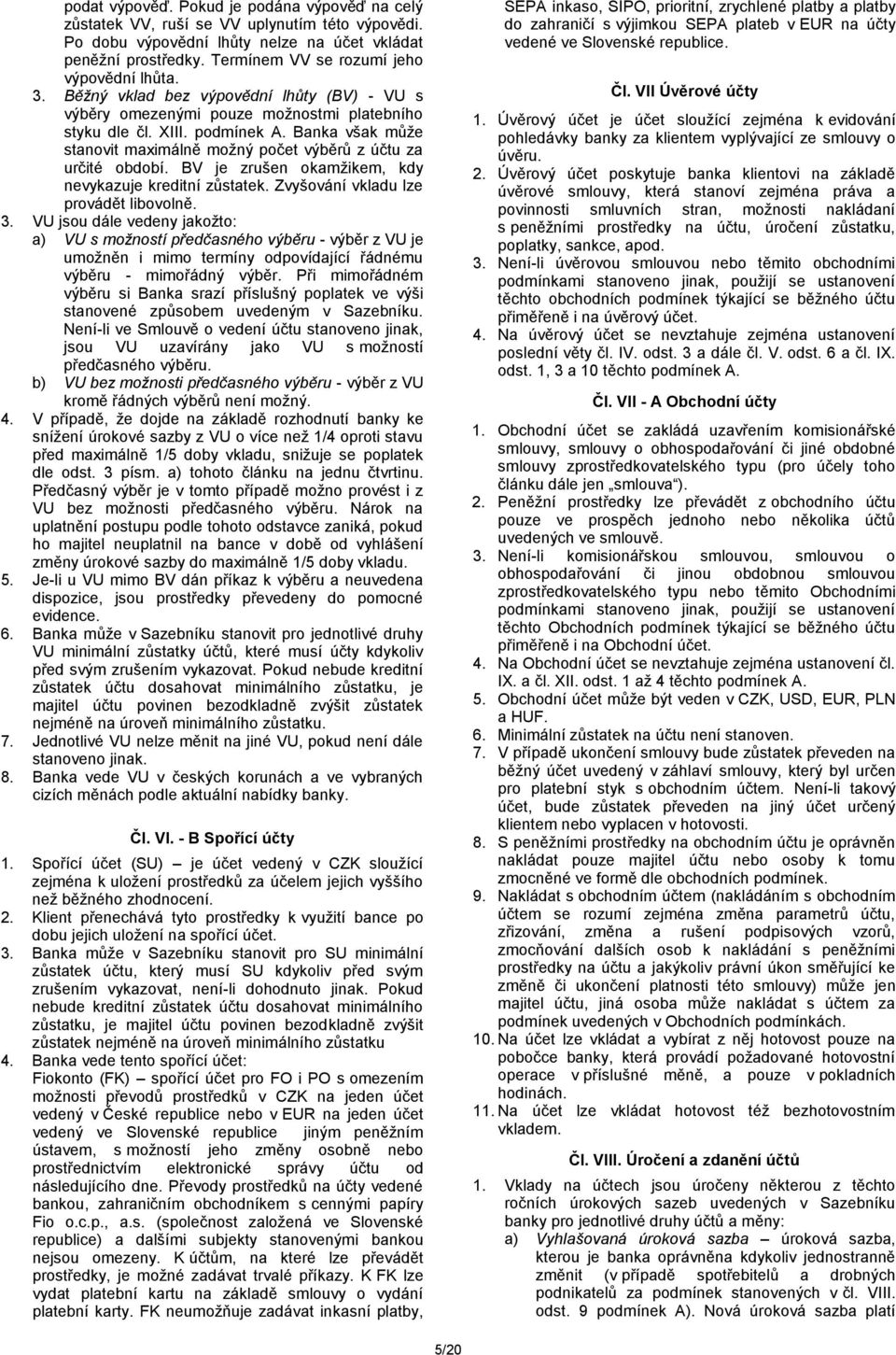 Banka však může stanovit maximálně možný počet výběrů z účtu za určité období. BV je zrušen okamžikem, kdy nevykazuje kreditní zůstatek. Zvyšování vkladu lze provádět libovolně. 3.