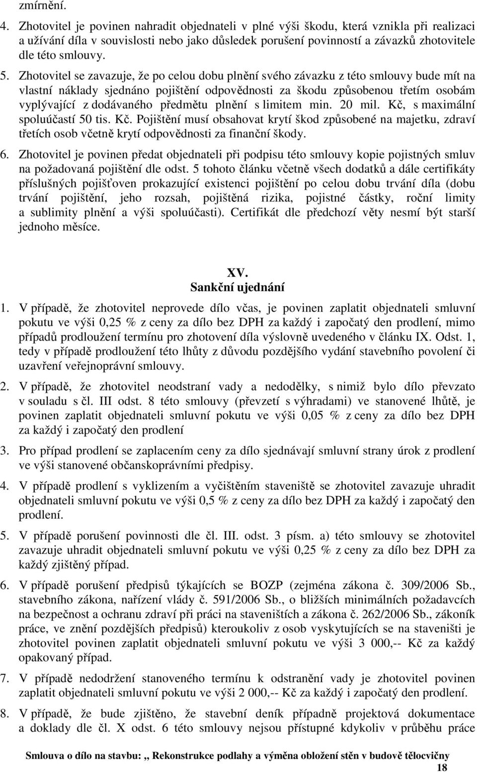 Zhotovitel se zavazuje, že po celou dobu plnění svého závazku z této smlouvy bude mít na vlastní náklady sjednáno pojištění odpovědnosti za škodu způsobenou třetím osobám vyplývající z dodávaného