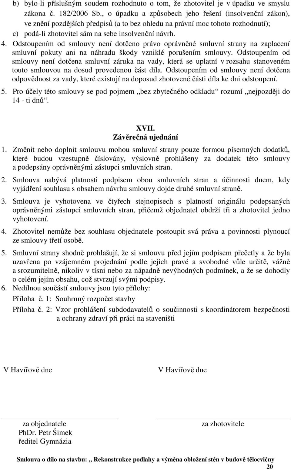 Odstoupením od smlouvy není dotčeno právo oprávněné smluvní strany na zaplacení smluvní pokuty ani na náhradu škody vzniklé porušením smlouvy.