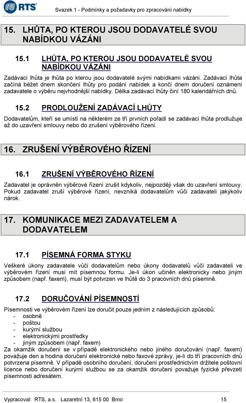 2 PRODLOUŽENÍ ZADÁVACÍ LHŮTY Dodavatelům, kteří se umístí na některém ze tří prvních pořadí se zadávací lhůta prodlužuje až do uzavření smlouvy nebo do zrušení výběrového řízení. 16.